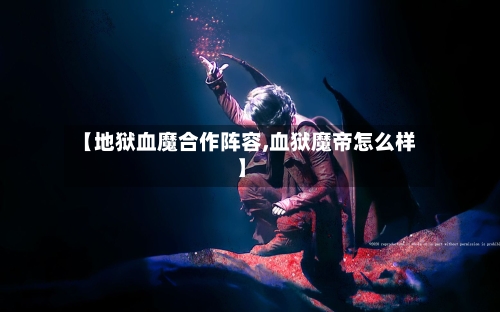 【地狱血魔合作阵容,血狱魔帝怎么样】-第2张图片