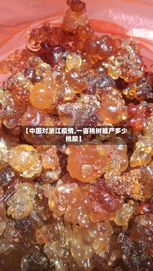 【中国对浙江疫情,一亩桃树能产多少桃胶】-第3张图片