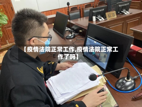 【疫情法院正常工作,疫情法院正常工作了吗】