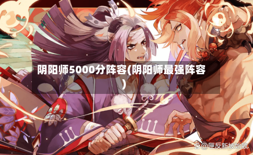 阴阳师5000分阵容(阴阳师最强阵容)-第2张图片