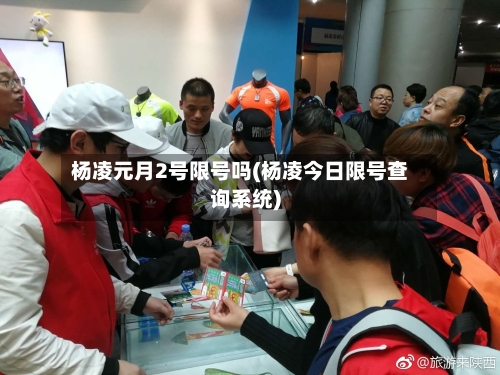 杨凌元月2号限号吗(杨凌今日限号查询系统)-第3张图片