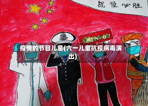 疫情的节目儿童(六一儿童抗疫病毒演出)