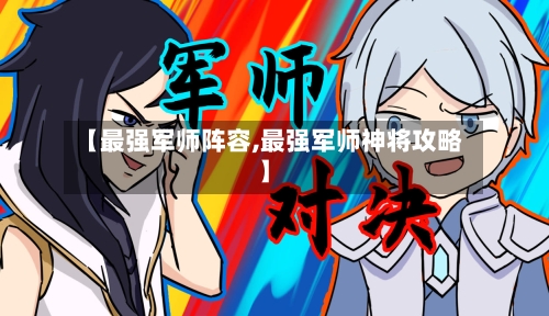 【最强军师阵容,最强军师神将攻略】