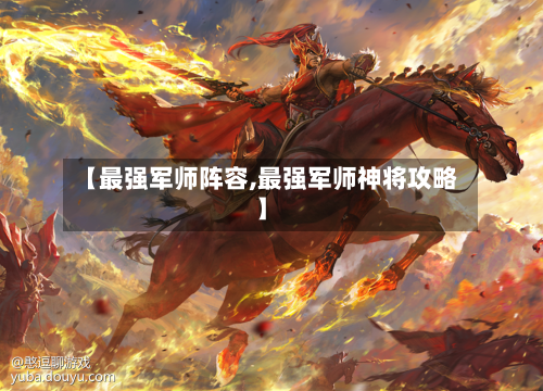 【最强军师阵容,最强军师神将攻略】-第2张图片