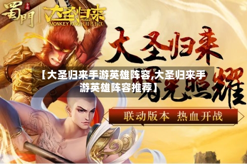【大圣归来手游英雄阵容,大圣归来手游英雄阵容推荐】-第2张图片