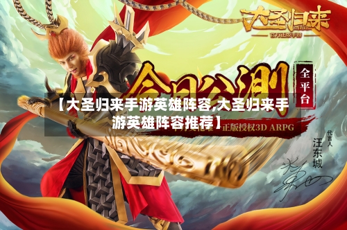【大圣归来手游英雄阵容,大圣归来手游英雄阵容推荐】