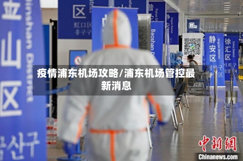 疫情浦东机场攻略/浦东机场管控最新消息-第3张图片