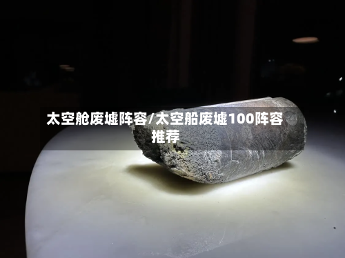 太空舱废墟阵容/太空船废墟100阵容推荐