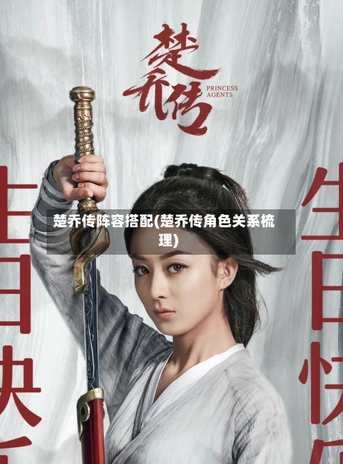 楚乔传阵容搭配(楚乔传角色关系梳理)-第3张图片