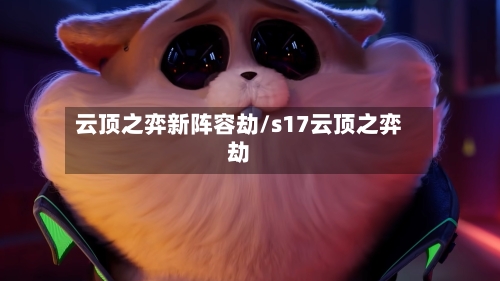 云顶之弈新阵容劫/s17云顶之弈劫