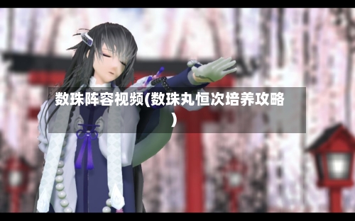 数珠阵容视频(数珠丸恒次培养攻略)-第2张图片