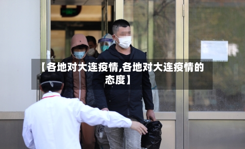 【各地对大连疫情,各地对大连疫情的态度】