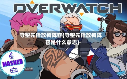 守望先锋放狗阵容(守望先锋放狗阵容是什么意思)