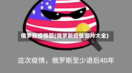 俄罗斯疫情图(俄罗斯疫情图片大全)