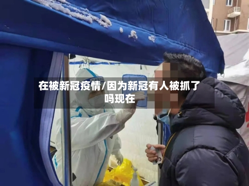 在被新冠疫情/因为新冠有人被抓了吗现在-第2张图片