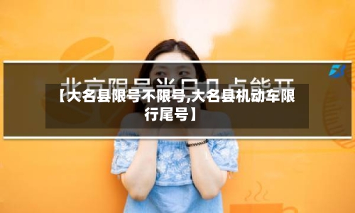 【大名县限号不限号,大名县机动车限行尾号】-第3张图片