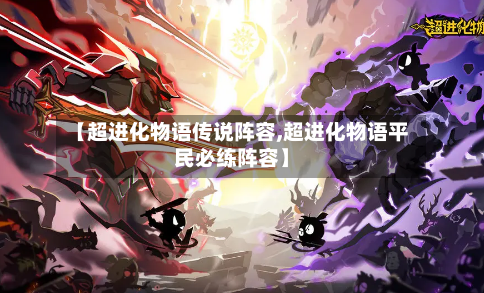 【超进化物语传说阵容,超进化物语平民必练阵容】-第2张图片
