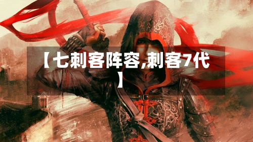 【七刺客阵容,刺客7代】