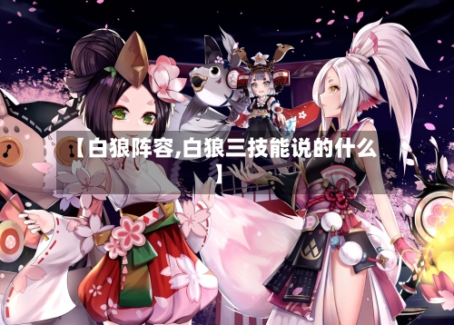 【白狼阵容,白狼三技能说的什么】