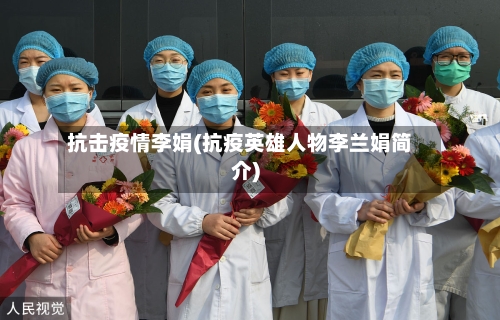 抗击疫情李娟(抗疫英雄人物李兰娟简介)