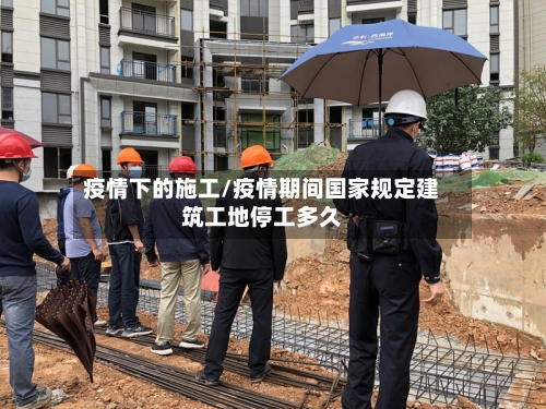 疫情下的施工/疫情期间国家规定建筑工地停工多久-第2张图片