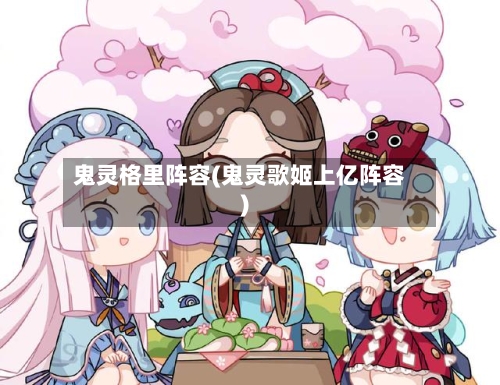 鬼灵格里阵容(鬼灵歌姬上亿阵容)