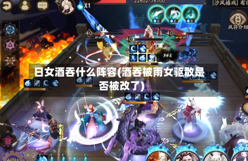 日女酒吞什么阵容(酒吞被雨女驱散是否被改了)-第3张图片
