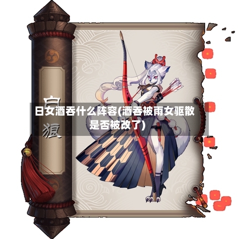 日女酒吞什么阵容(酒吞被雨女驱散是否被改了)