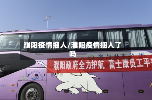 濮阳疫情捆人/濮阳疫情捆人了吗-第2张图片