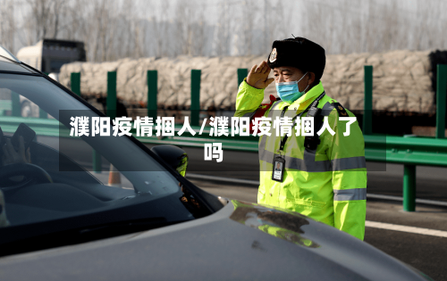 濮阳疫情捆人/濮阳疫情捆人了吗-第3张图片
