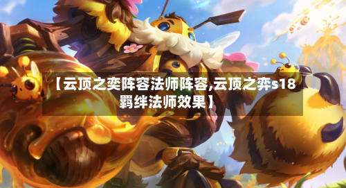 【云顶之奕阵容法师阵容,云顶之弈s18羁绊法师效果】-第3张图片