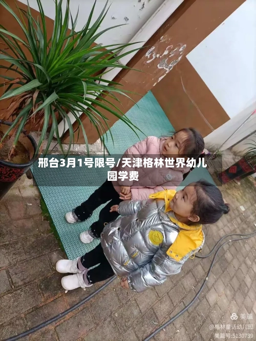 邢台3月1号限号/天津格林世界幼儿园学费-第2张图片