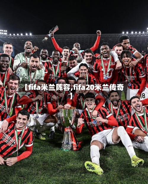 【fifa米兰阵容,fifa20米兰传奇】-第2张图片