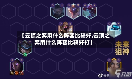 【云顶之弈用什么阵容比较好,云顶之弈用什么阵容比较好打】