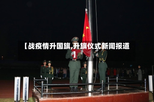 【战疫情升国旗,升旗仪式新闻报道】