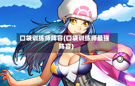 口袋训练师阵容(口袋训练师最强阵容)