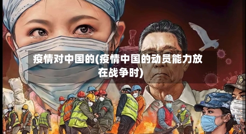 疫情对中国的(疫情中国的动员能力放在战争时)
