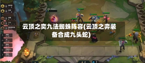云顶之奕九法蜘蛛阵容(云顶之弈装备合成九头蛇)