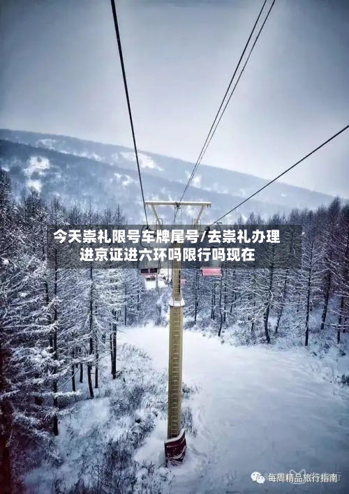 今天崇礼限号车牌尾号/去崇礼办理进京证进六环吗限行吗现在