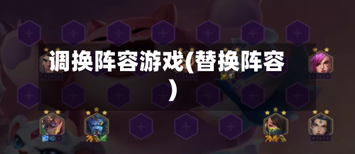调换阵容游戏(替换阵容)