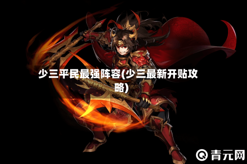 少三平民最强阵容(少三最新开贴攻略)