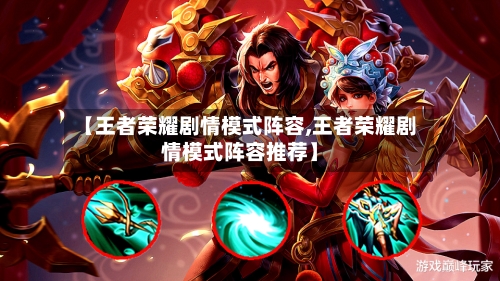【王者荣耀剧情模式阵容,王者荣耀剧情模式阵容推荐】-第2张图片