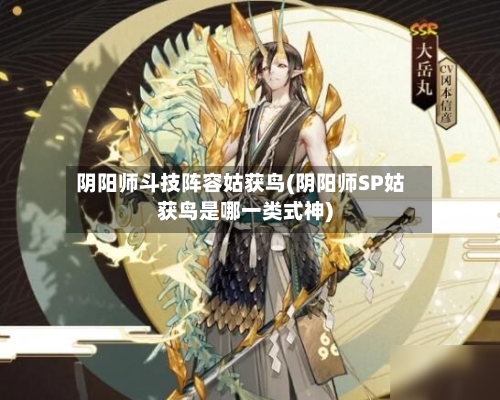 阴阳师斗技阵容姑获鸟(阴阳师SP姑获鸟是哪一类式神)