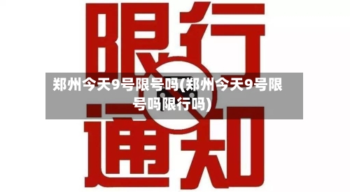 郑州今天9号限号吗(郑州今天9号限号吗限行吗)-第2张图片