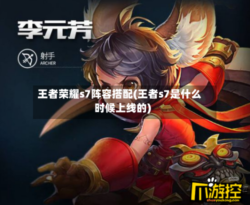 王者荣耀s7阵容搭配(王者s7是什么时候上线的)