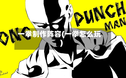 一拳制作阵容(一拳怎么玩)