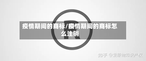 疫情期间的商标/疫情期间的商标怎么注销-第3张图片