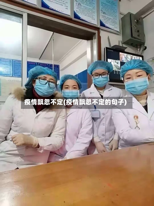 疫情飘忽不定(疫情飘忽不定的句子)