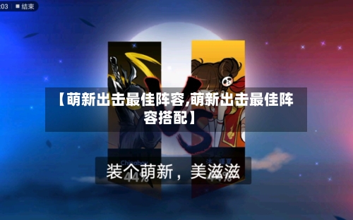 【萌新出击最佳阵容,萌新出击最佳阵容搭配】