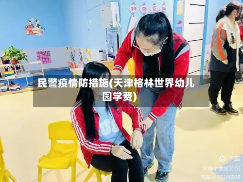民警疫情防措施(天津格林世界幼儿园学费)-第2张图片